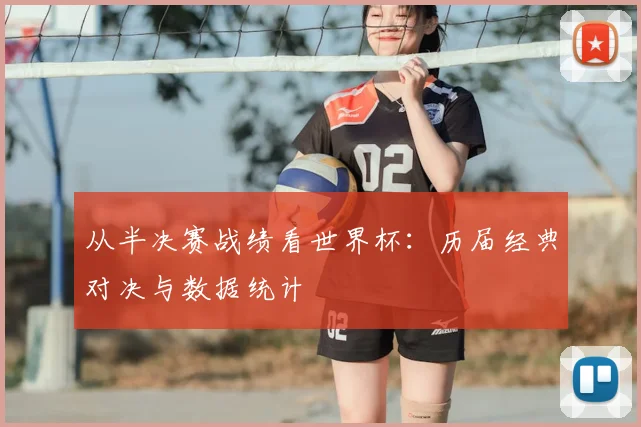 从半决赛战绩看世界杯：历届经典对决与数据统计