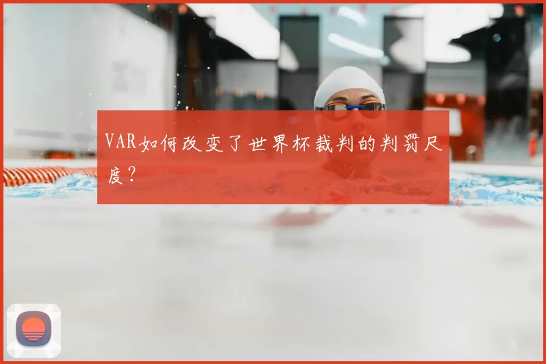 VAR如何改变了世界杯裁判的判罚尺度?