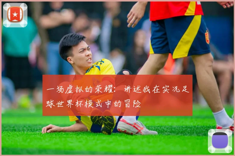 一场虚拟的荣耀:讲述我在实况足球世界杯模式中的冒险