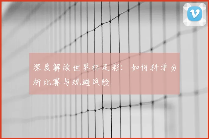 深度解读世界杯足彩：如何科学分析比赛与规避风险