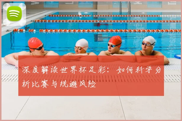 深度解读世界杯足彩：如何科学分析比赛与规避风险