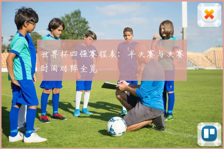 世界杯四强赛程表：半决赛与决赛时间对阵全览