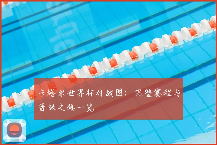 卡塔尔世界杯对战图:完整赛程与晋级之路一览