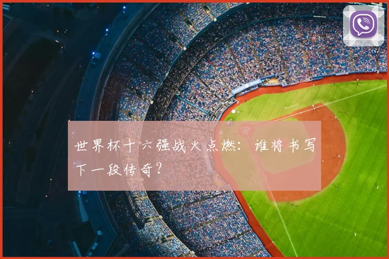 世界杯十六强战火点燃:谁将书写下一段传奇?