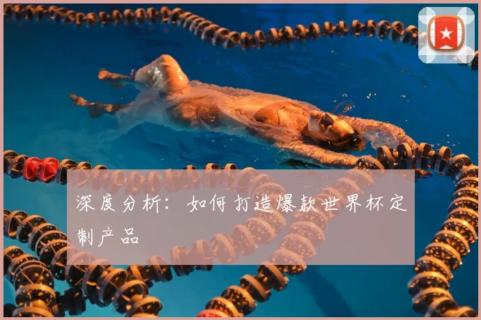 深度分析:如何打造爆款世界杯定制产品