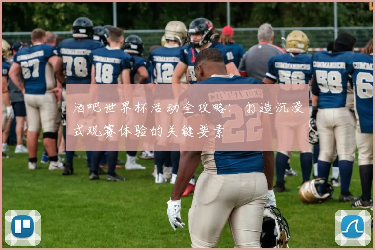 酒吧世界杯活动全攻略：打造沉浸式观赛体验的关键要素