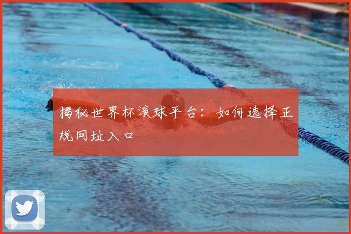 揭秘世界杯滚球平台：如何选择正规网址入口