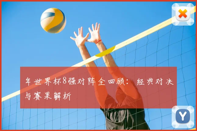 年世界杯8强对阵全回顾：经典对决与赛果解析