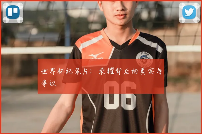 世界杯纪录片:荣耀背后的真实与争议