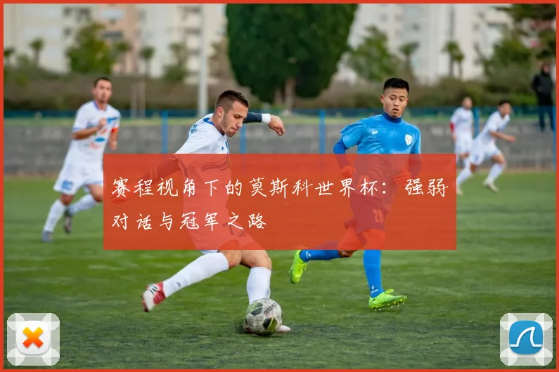 赛程视角下的莫斯科世界杯:强弱对话与冠军之路