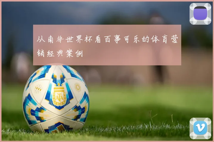 从南非世界杯看百事可乐的体育营销经典案例