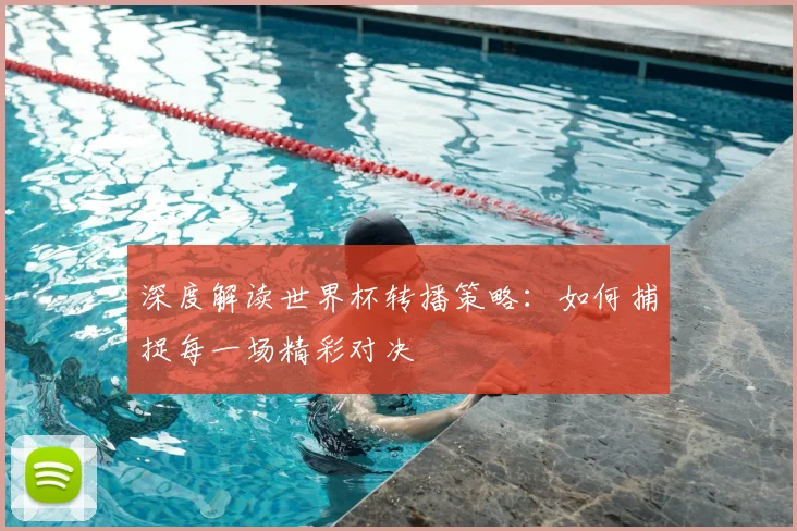 深度解读世界杯转播策略：如何捕捉每一场精彩对决
