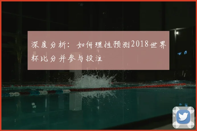 深度分析：如何理性预测2018世界杯比分并参与投注