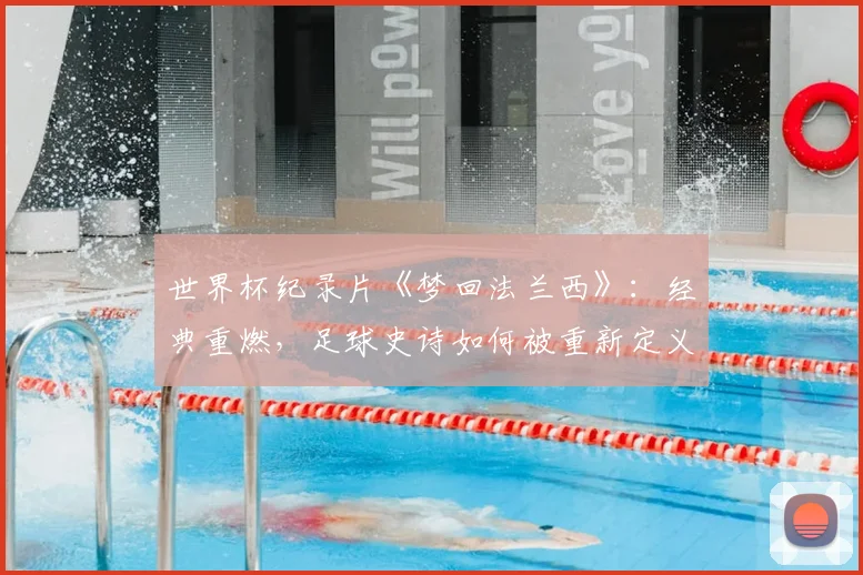 世界杯纪录片《梦回法兰西》:经典重燃,足球史诗如何被重新定义