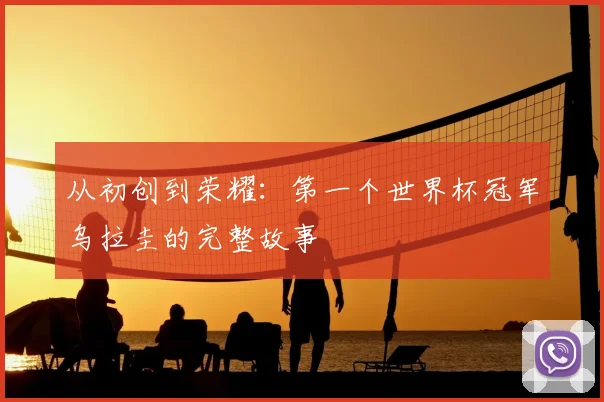从初创到荣耀:第一个世界杯冠军乌拉圭的完整故事
