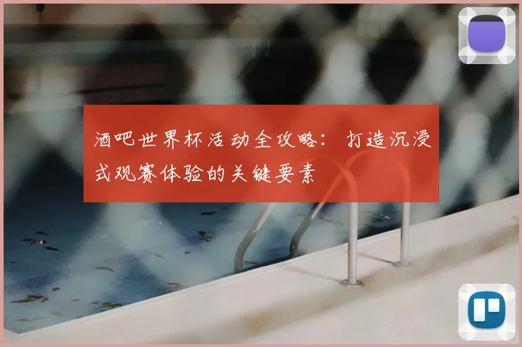 酒吧世界杯活动全攻略：打造沉浸式观赛体验的关键要素