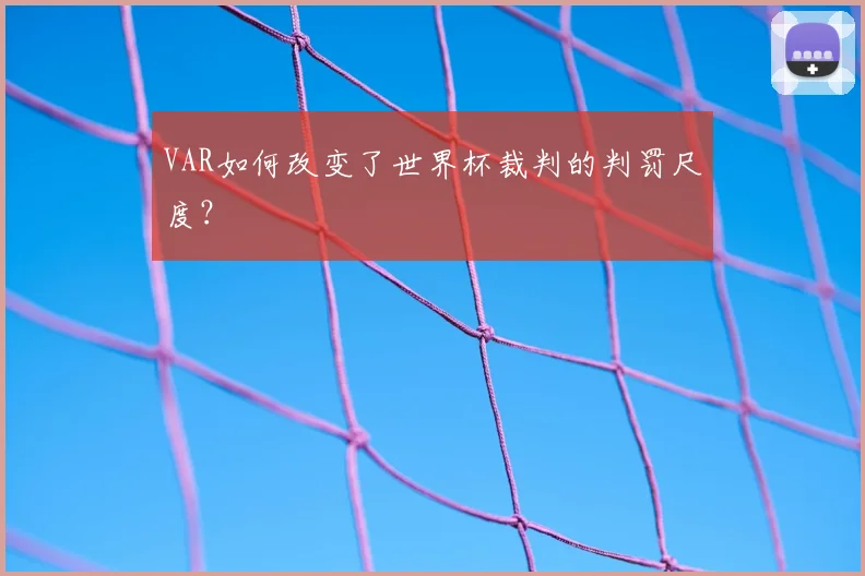 VAR如何改变了世界杯裁判的判罚尺度?