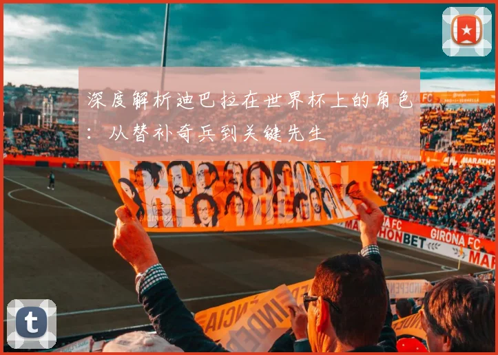 深度解析迪巴拉在世界杯上的角色：从替补奇兵到关键先生