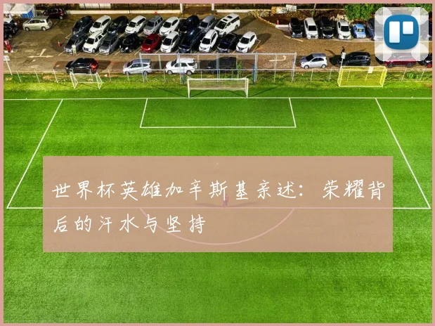 世界杯英雄加辛斯基亲述:荣耀背后的汗水与坚持