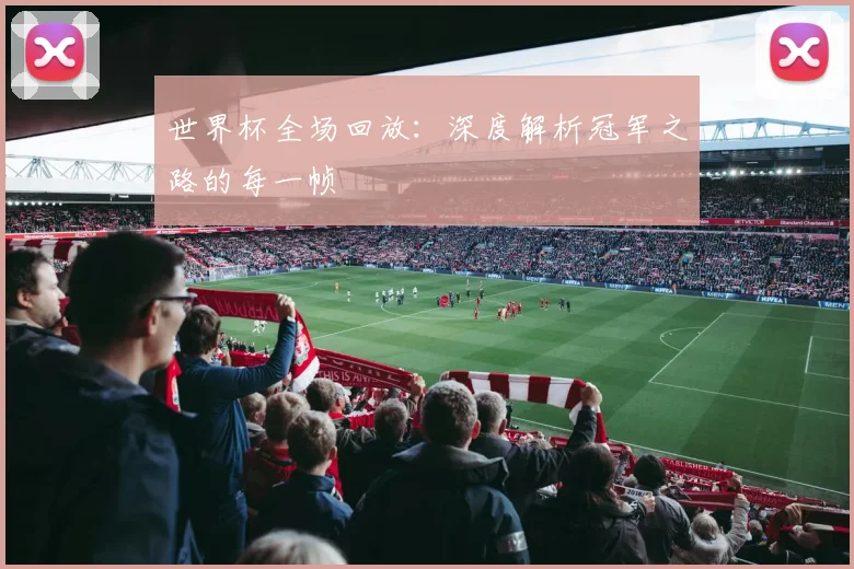 世界杯全场回放：深度解析冠军之路的每一帧