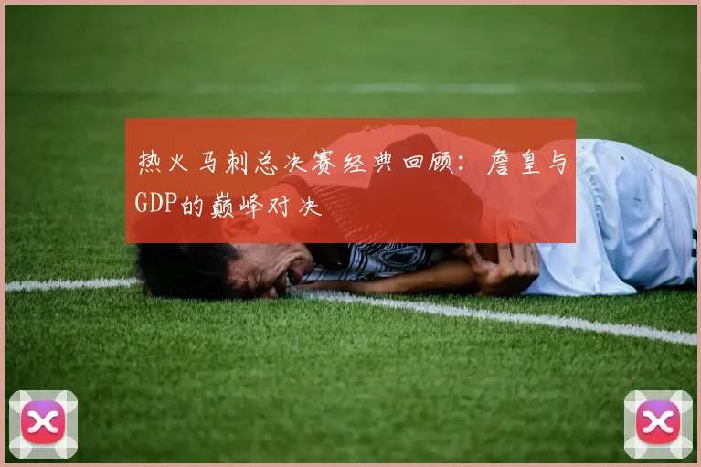 热火马刺总决赛经典回顾:詹皇与GDP的巅峰对决