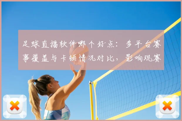 足球直播软件哪个好点:多平台赛事覆盖与卡顿情况对比,影响观赛体验