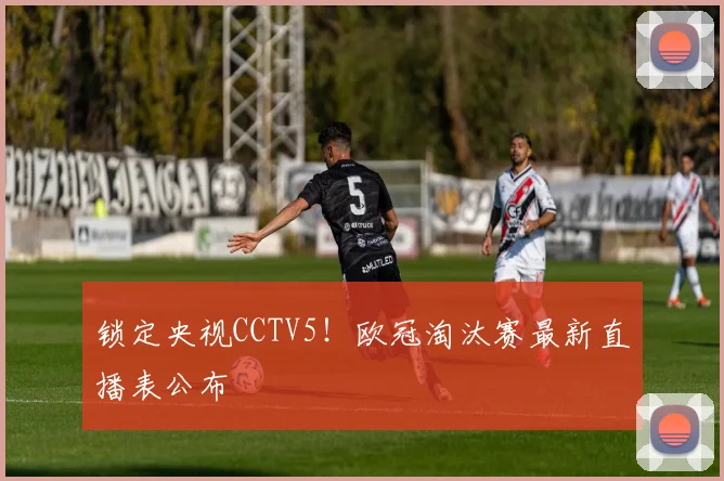 锁定央视CCTV5!欧冠淘汰赛最新直播表公布