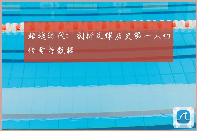 超越时代：剖析足球历史第一人的传奇与数据