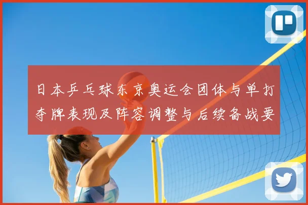日本乒乓球东京奥运会团体与单打夺牌表现及阵容调整与后续备战要点