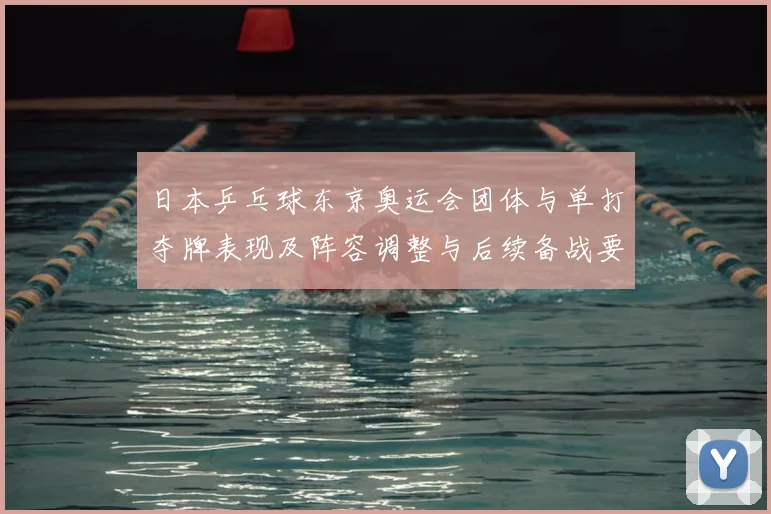日本乒乓球东京奥运会团体与单打夺牌表现及阵容调整与后续备战要点