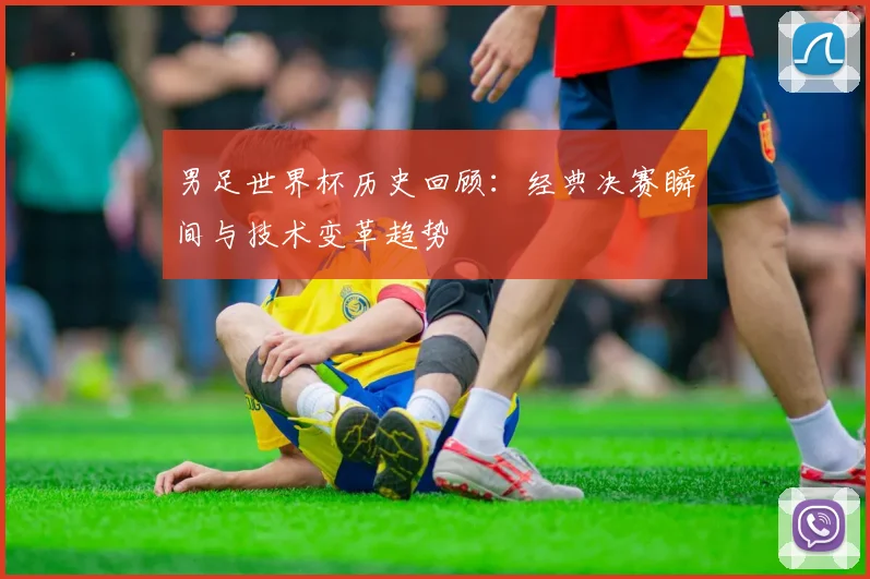 男足世界杯历史回顾：经典决赛瞬间与技术变革趋势