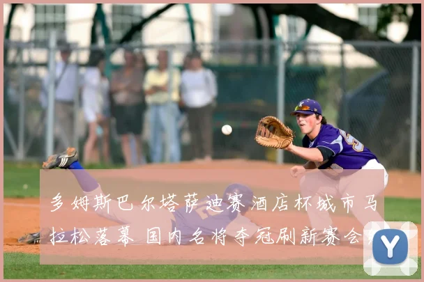 多姆斯巴尔塔萨迪赛酒店杯城市马拉松落幕 国内名将夺冠刷新赛会纪录