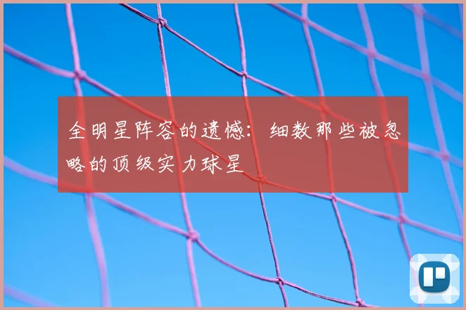 全明星阵容的遗憾：细数那些被忽略的顶级实力球星