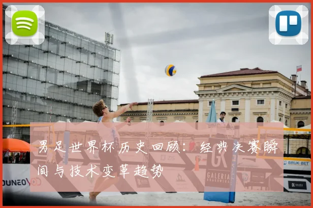 男足世界杯历史回顾：经典决赛瞬间与技术变革趋势