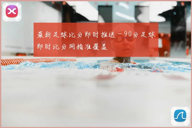 最新足球比分即时推送 - 90分足球即时比分网精准覆盖