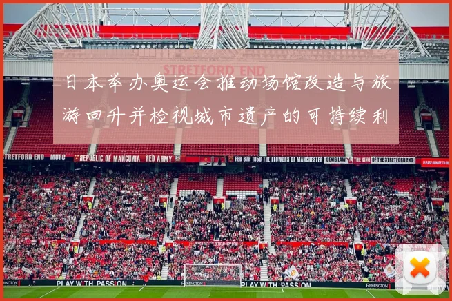 日本举办奥运会推动场馆改造与旅游回升并检视城市遗产的可持续利用前景