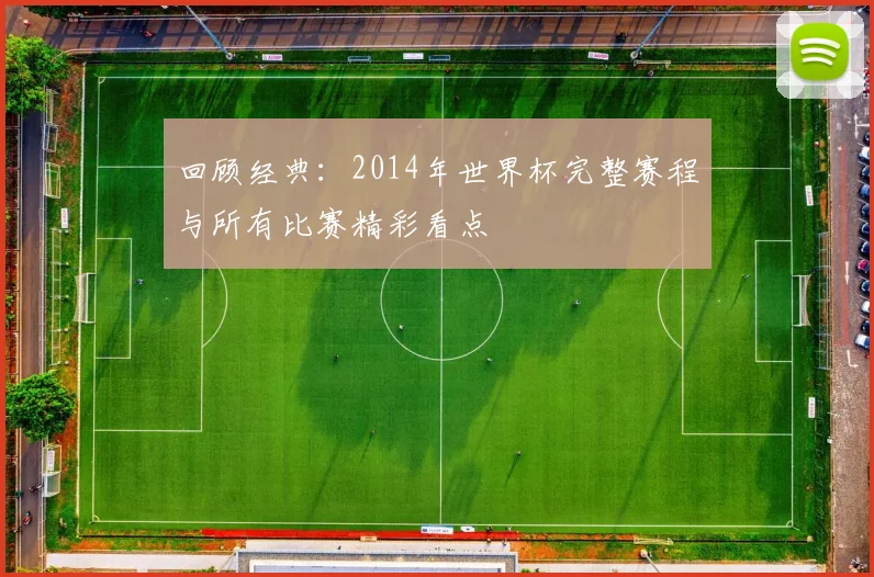 回顾经典：2014年世界杯完整赛程与所有比赛精彩看点