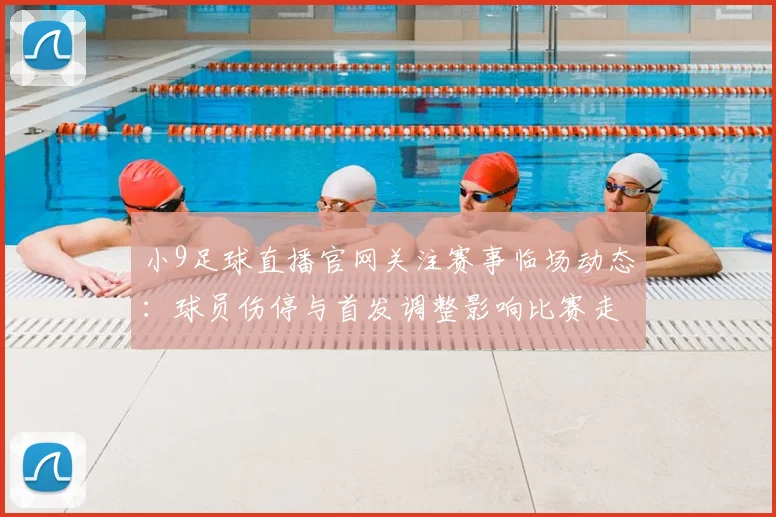 小9足球直播官网关注赛事临场动态：球员伤停与首发调整影响比赛走势