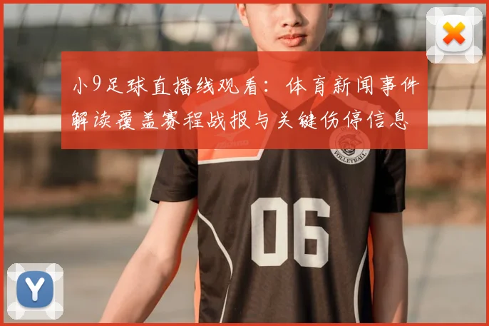 小9足球直播线观看:体育新闻事件解读覆盖赛程战报与关键伤停信息