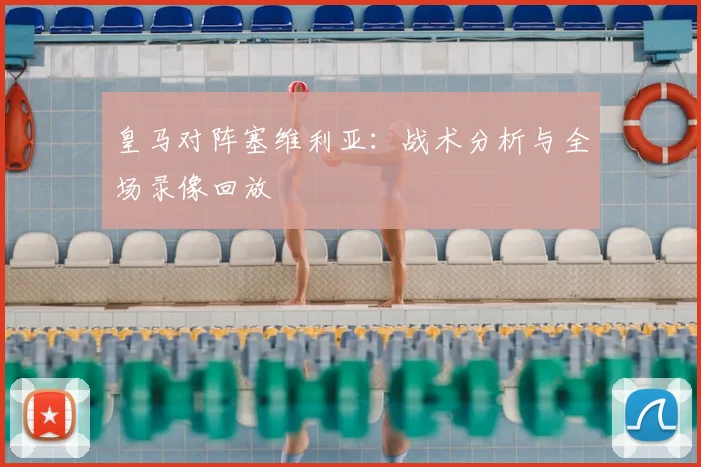 皇马对阵塞维利亚：战术分析与全场录像回放