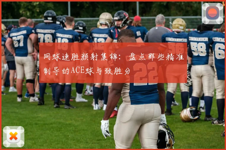 网球速胜颜射集锦:盘点那些精准制导的ACE球与致胜分